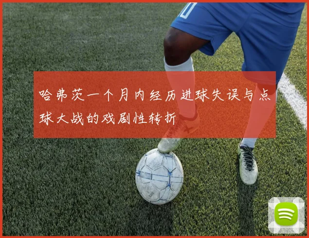 哈弗茨一个月内经历进球失误与点球大战的戏剧性转折